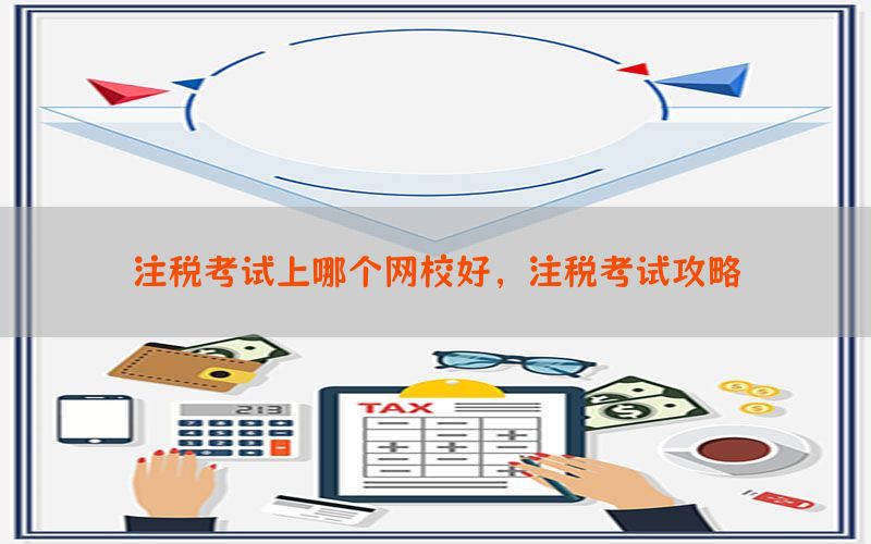 注税考试上哪个网校好，注税考试攻略