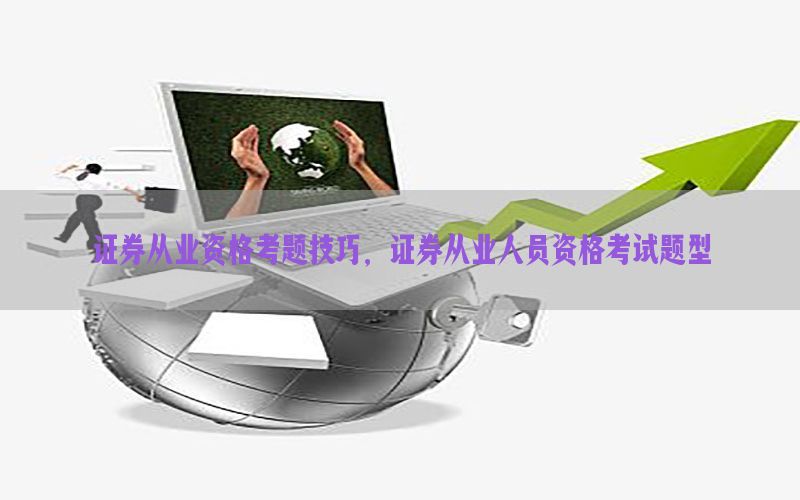 证券从业资格考题技巧，证券从业人员资格考试题型