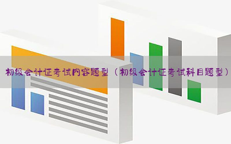 初级会计证考试内容题型（初级会计证考试科目题型）