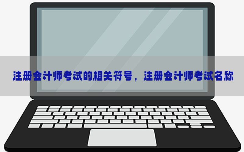 注册会计师考试的相关符号，注册会计师考试名称