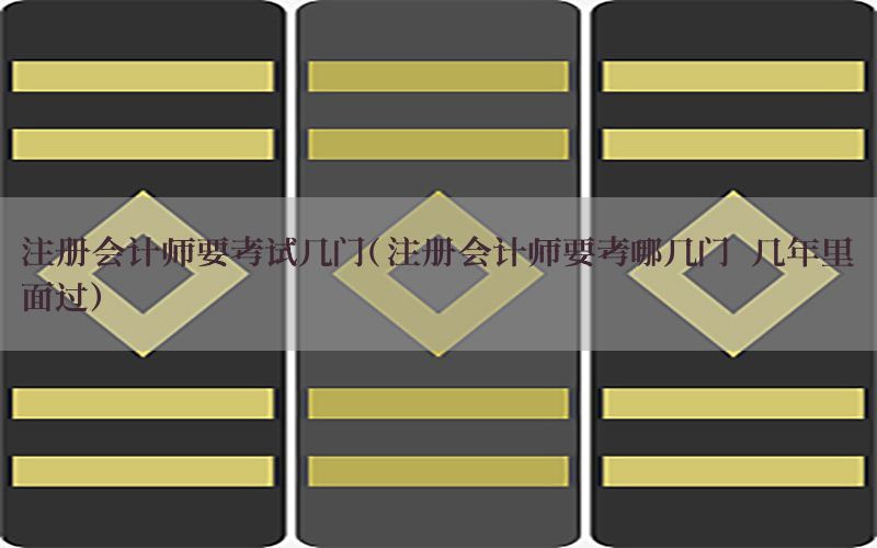 注册会计师要考试几门（注册会计师要考哪几门 几年里面过）
