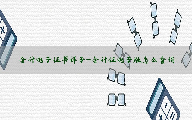 会计电子证书样子-会计证电子版怎么查询