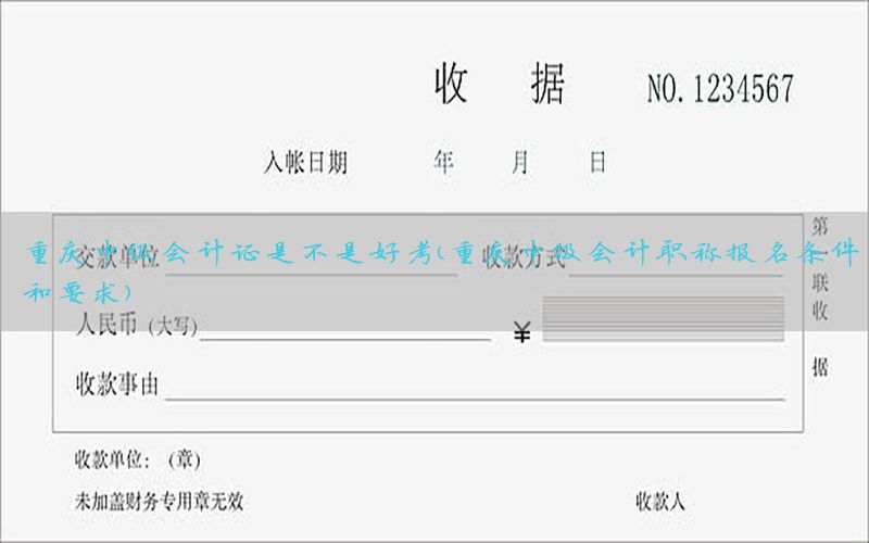 重庆中级会计证是不是好考（重庆中级会计职称报名条件和要求）