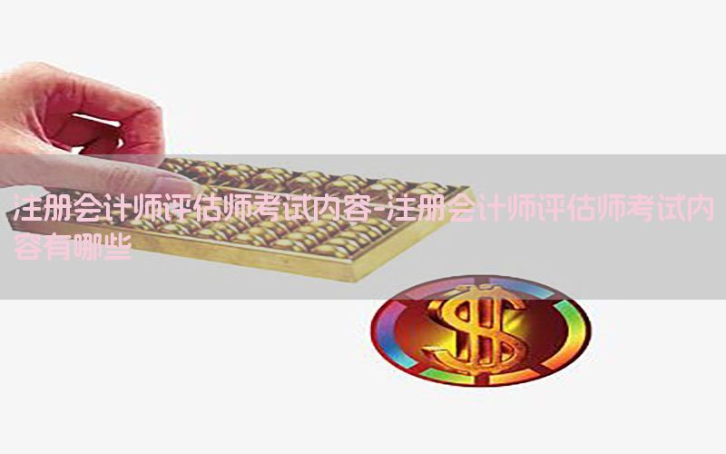 注册会计师评估师考试内容-注册会计师评估师考试内容有哪些