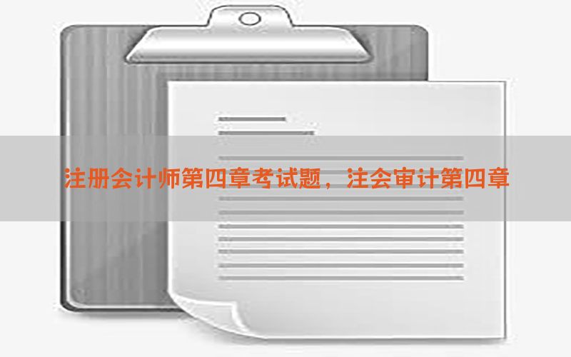 注册会计师第四章考试题，注会审计第四章