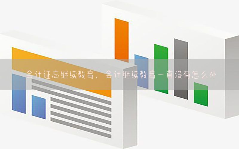 会计证忘继续教育，会计继续教育一直没有怎么补