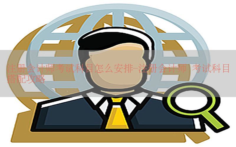 注册会计师考试科目怎么安排-注册会计师 考试科目搭配攻略