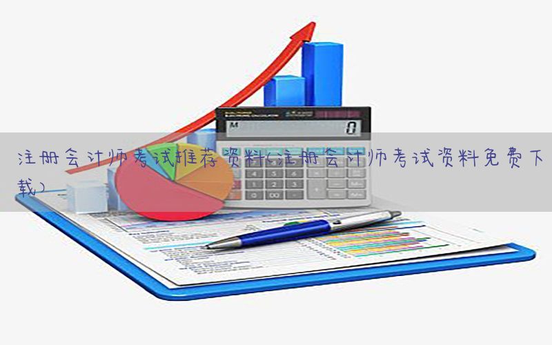 注册会计师考试推荐资料（注册会计师考试资料免费下载）
