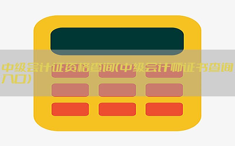 中级会计证资格查询（中级会计师证书查询入口）