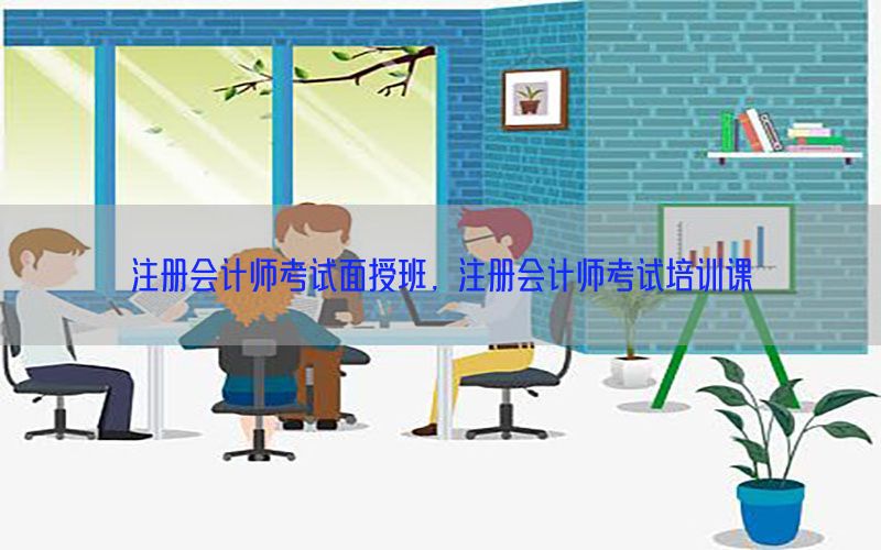 注册会计师考试面授班，注册会计师考试培训课