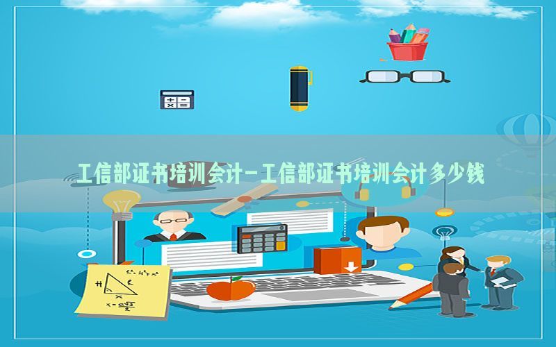 工信部证书培训会计-工信部证书培训会计多少钱