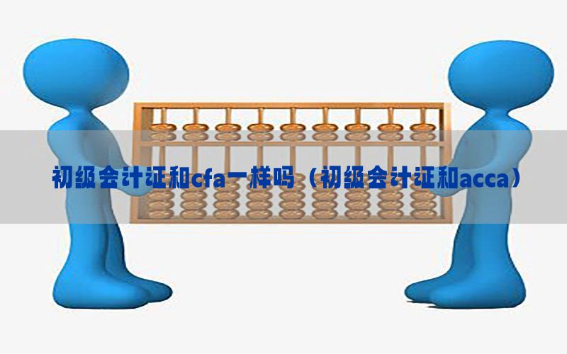 初级会计证和cfa一样吗（初级会计证和acca）