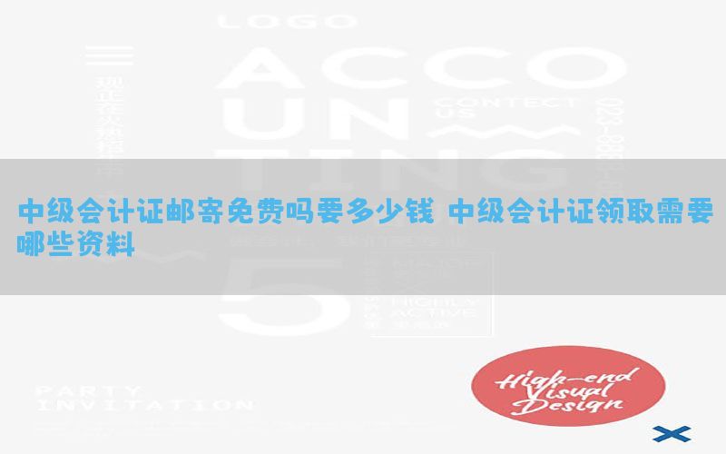 中级会计证邮寄免费吗要多少钱（中级会计证领取需要哪些资料）