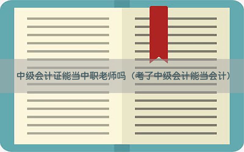 中级会计证能当中职老师吗（考了中级会计能当会计）