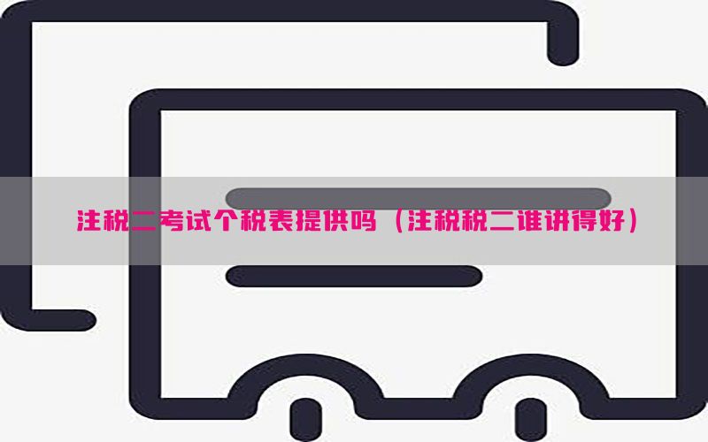 注税二考试个税表提供吗（注税税二谁讲得好）