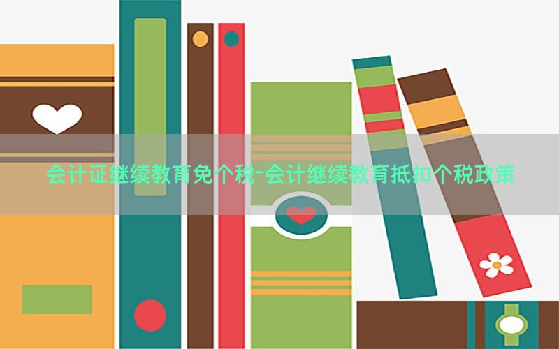 会计证继续教育免个税-会计继续教育抵扣个税政策