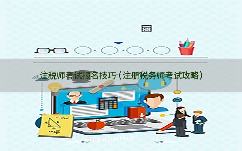注税师考试报名技巧（注册税务师考试攻略）