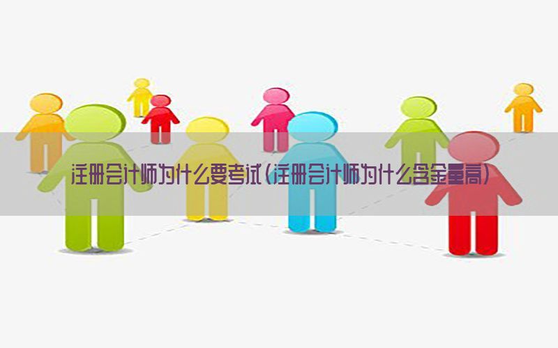 注册会计师为什么要考试（注册会计师为什么含金量高）
