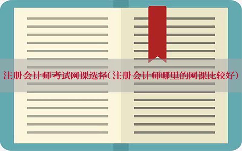 注册会计师考试网课选择（注册会计师哪里的网课比较好）