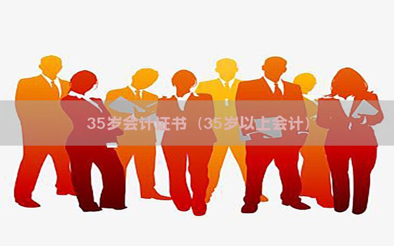 35岁会计证书（35岁以上会计）