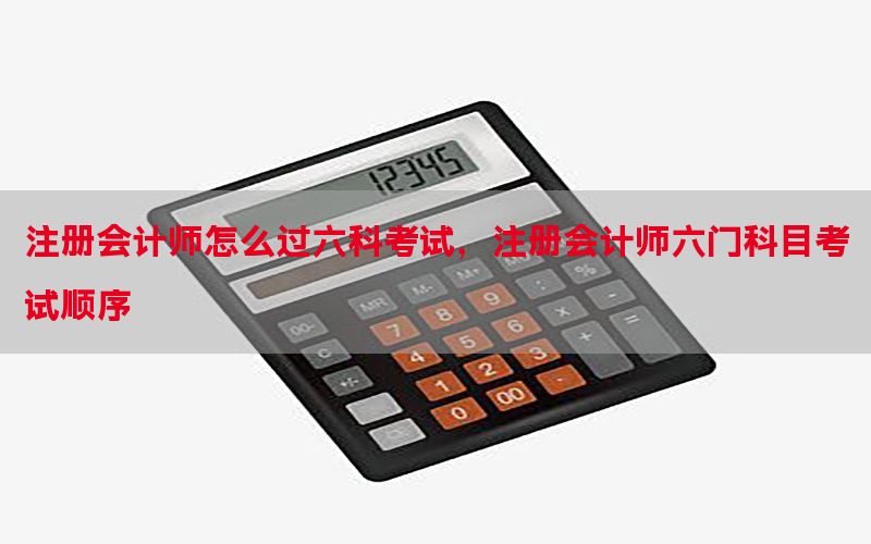 注册会计师怎么过六科考试，注册会计师六门科目考试顺序