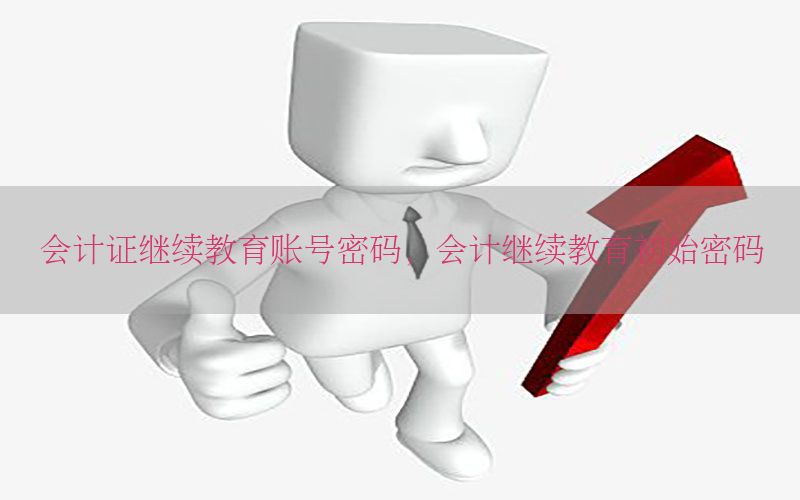 会计证继续教育账号密码，会计继续教育初始密码