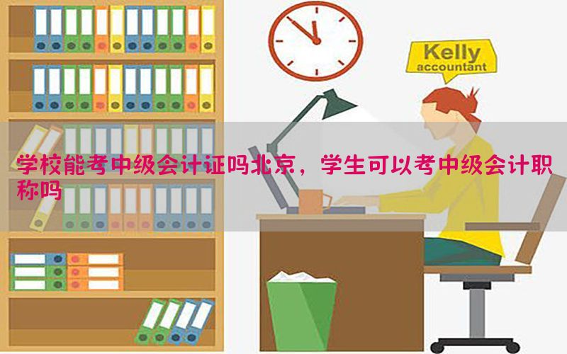 学校能考中级会计证吗北京，学生可以考中级会计职称吗