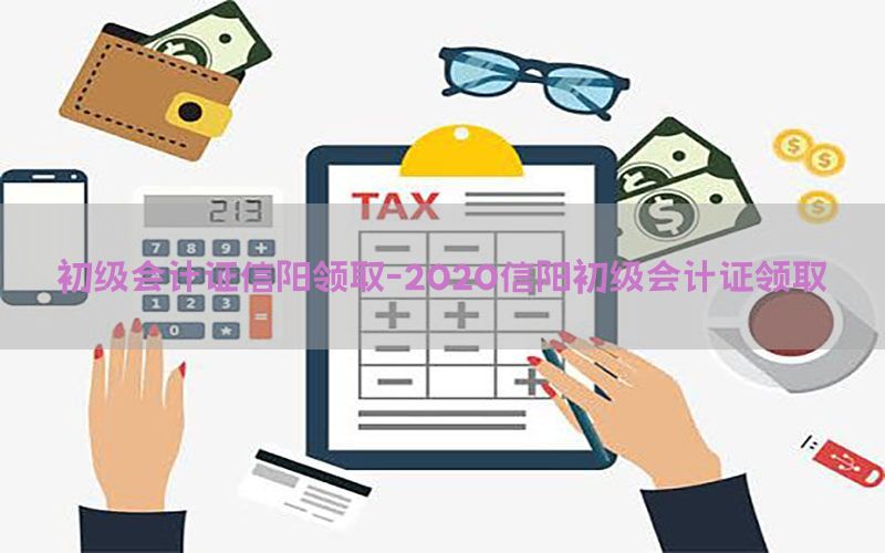 初级会计证信阳领取-2020信阳初级会计证领取