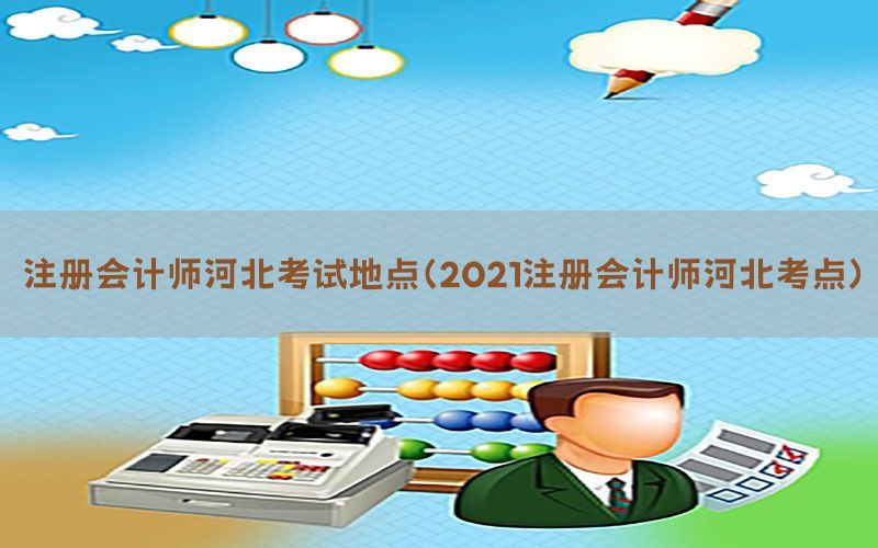 注册会计师河北考试地点（2021注册会计师河北考点）