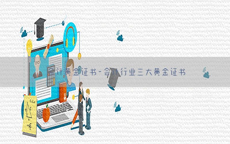 会计黄金证书-会计行业三大黄金证书