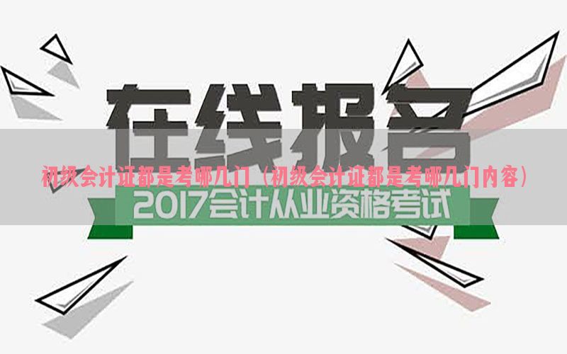初级会计证都是考哪几门（初级会计证都是考哪几门内容）