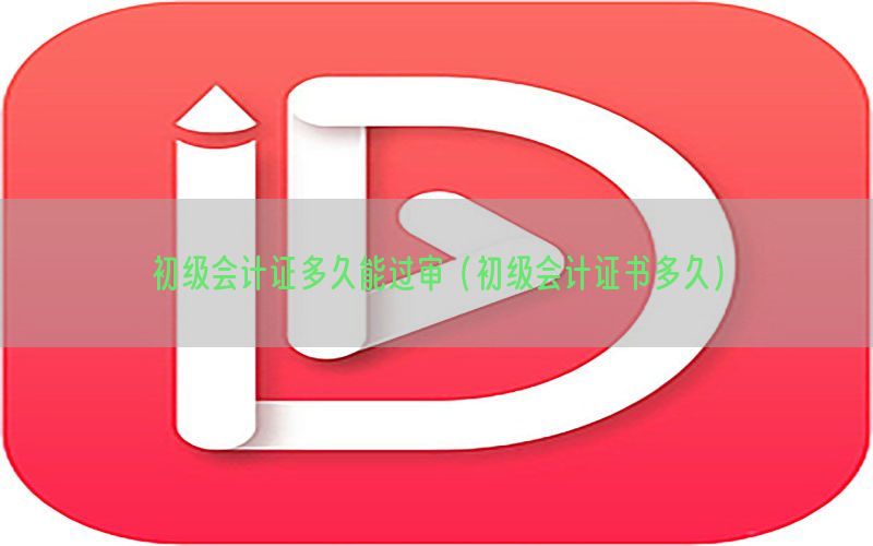 初级会计证多久能过审（初级会计证书多久）