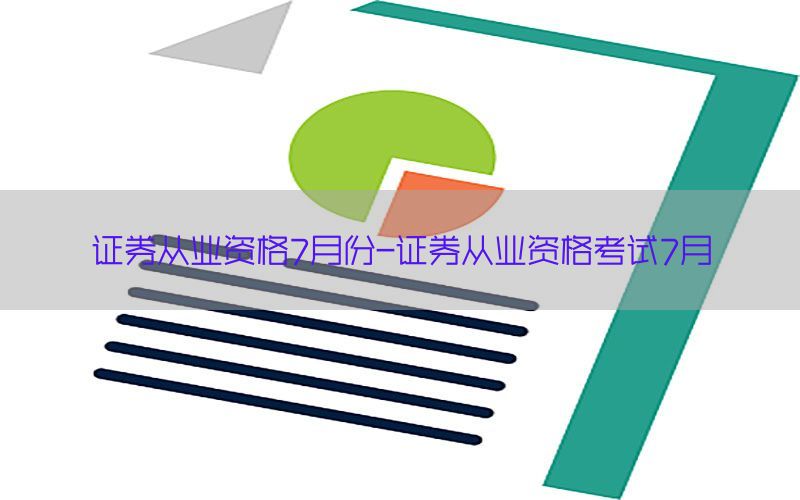 证券从业资格7月份-证券从业资格考试7月