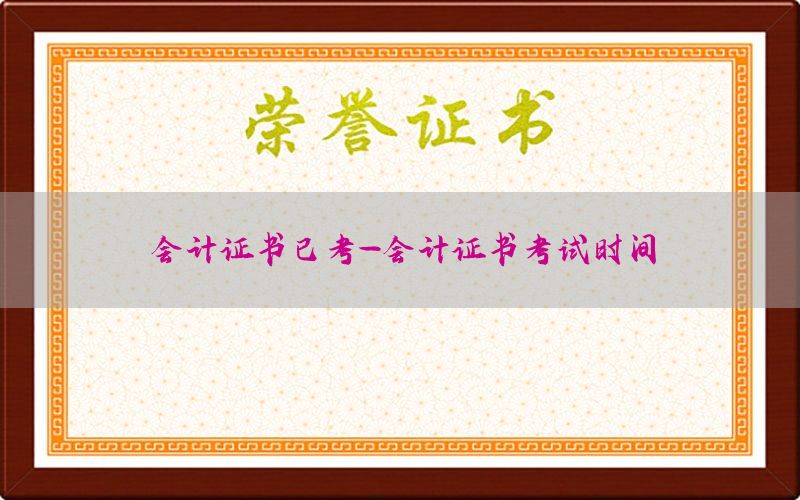 会计证书已考-会计证书考试时间