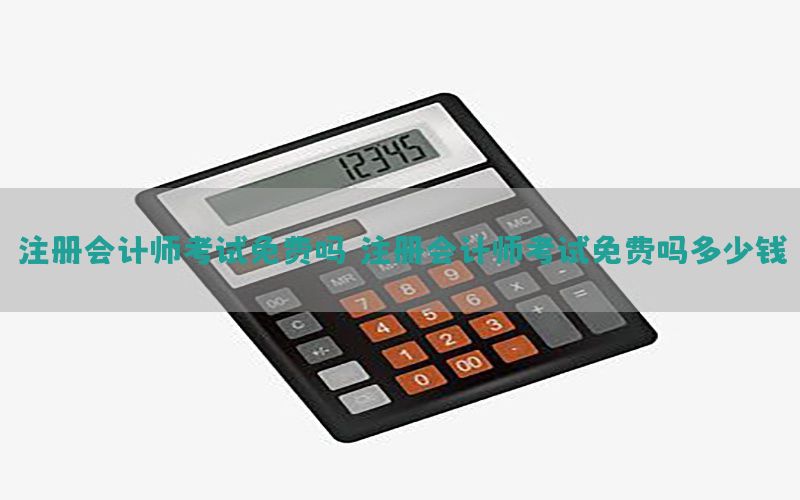 注册会计师考试免费吗（注册会计师考试免费吗多少钱）