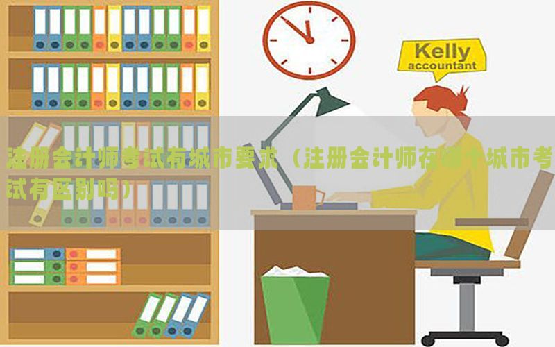 注册会计师考试有城市要求（注册会计师在哪个城市考试有区别吗）