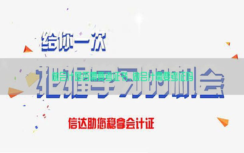 做会计是否需要考证书，做会计需要考证吗