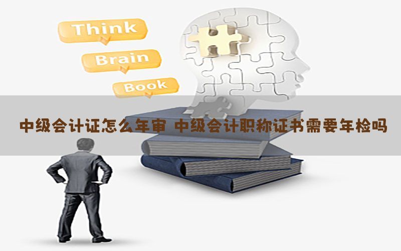 中级会计证怎么年审，中级会计职称证书需要年检吗