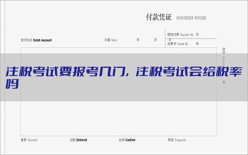 注税考试要报考几门，注税考试会给税率吗