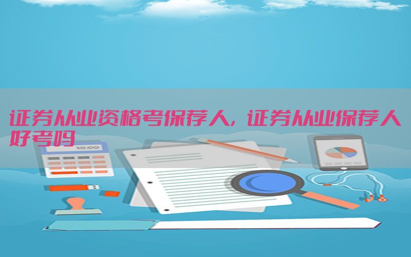 证券从业资格考保荐人，证券从业保荐人好考吗