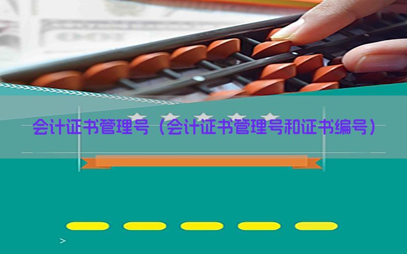 会计证书管理号（会计证书管理号和证书编号）