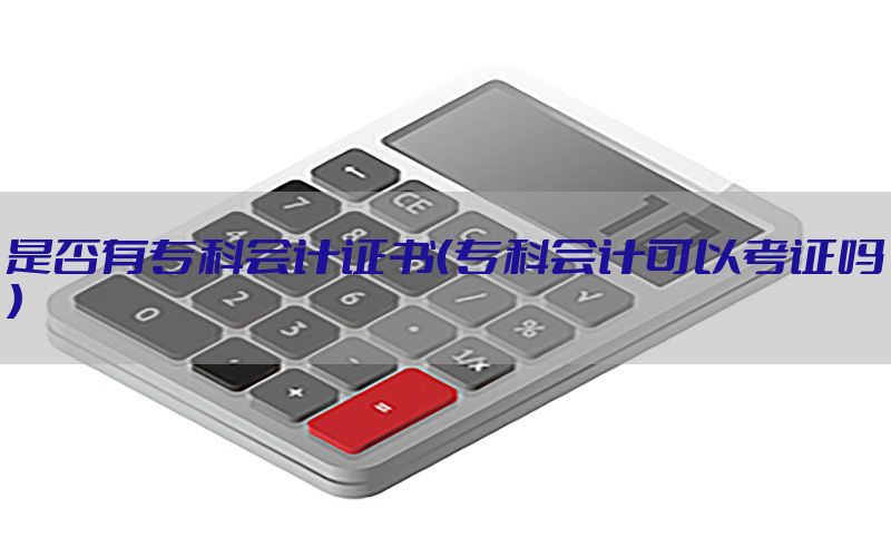 是否有专科会计证书（专科会计可以考证吗）