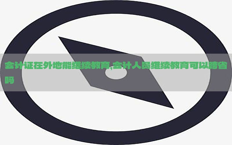 会计证在外地能继续教育，会计人员继续教育可以跨省吗