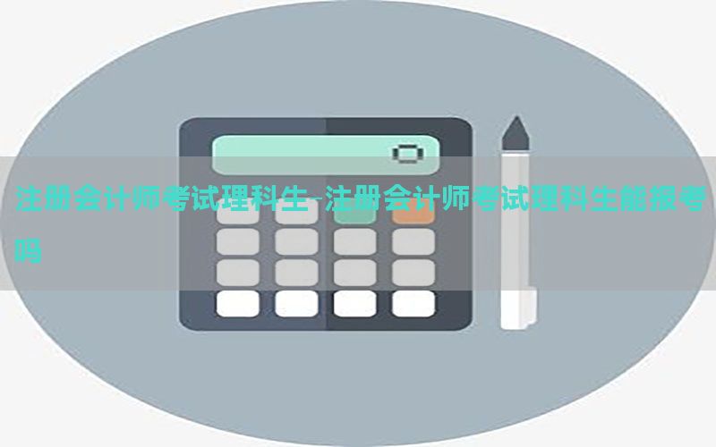 注册会计师考试理科生-注册会计师考试理科生能报考吗
