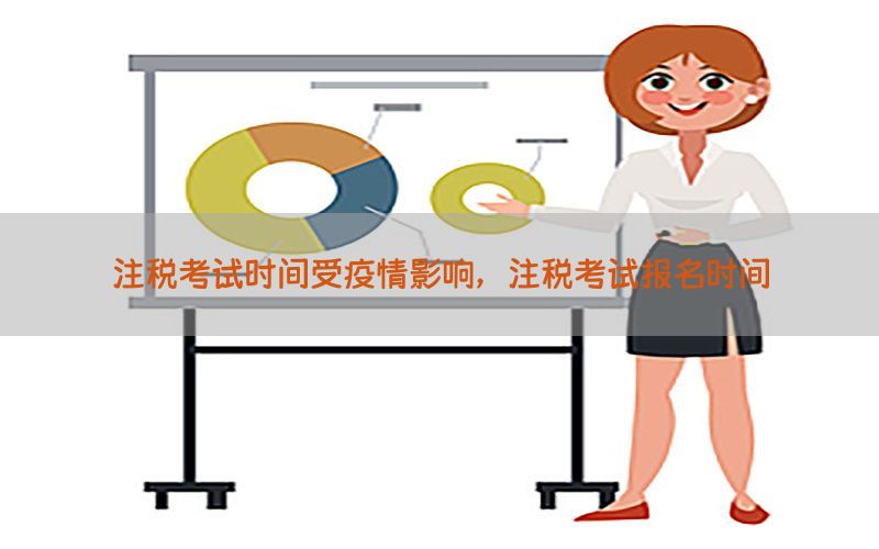 注税考试时间受疫情影响，注税考试报名时间