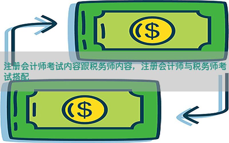 注册会计师考试内容跟税务师内容，注册会计师与税务师考试搭配