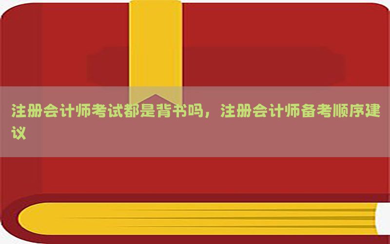 注册会计师考试都是背书吗，注册会计师备考顺序建议