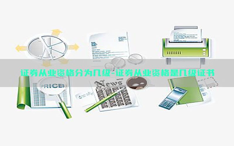 证券从业资格分为几级-证券从业资格是几级证书