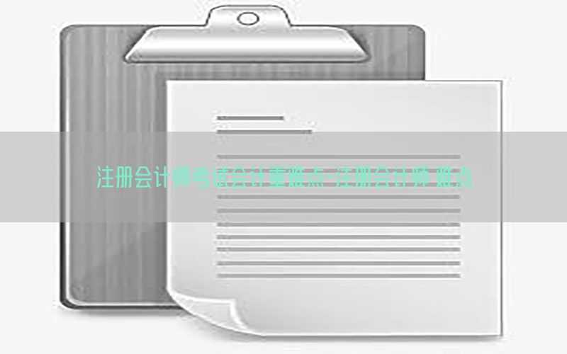 注册会计师考试会计重难点-注册会计师 难点
