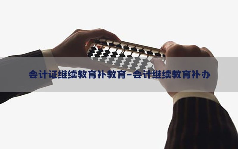 会计证继续教育补教育-会计继续教育补办